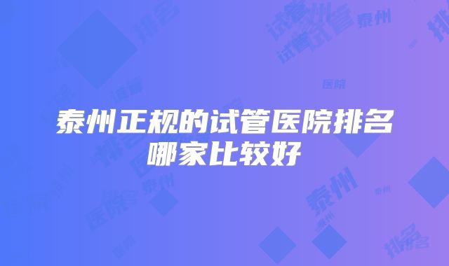 泰州正规的试管医院排名哪家比较好