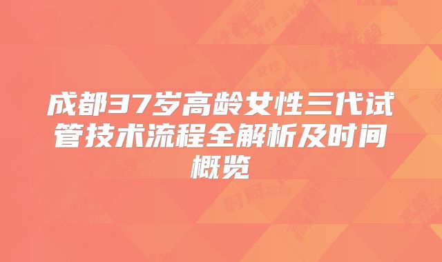 成都37岁高龄女性三代试管技术流程全解析及时间概览