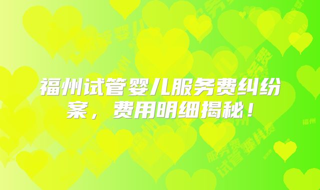 福州试管婴儿服务费纠纷案,费用明细揭秘!