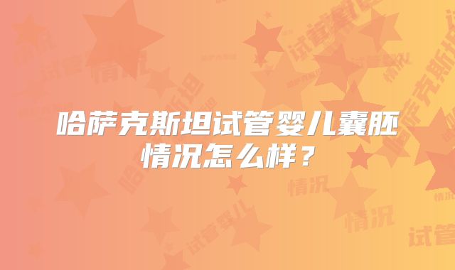 哈萨克斯坦试管婴儿囊胚情况怎么样？