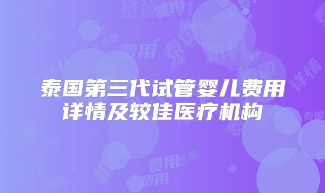 泰国第三代试管婴儿费用详情及较佳医疗机构