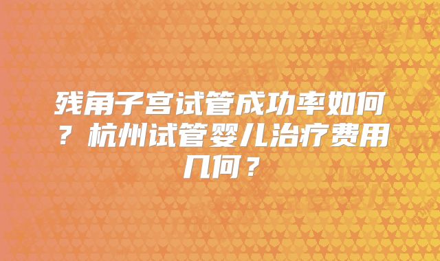 残角子宫试管成功率如何?杭州试管婴儿治疗费用几何?