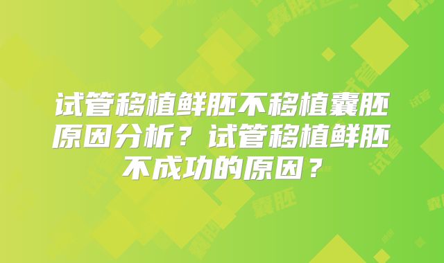 试管移植鲜胚不移植囊胚原因分析？试管移植鲜胚不成功的原因？