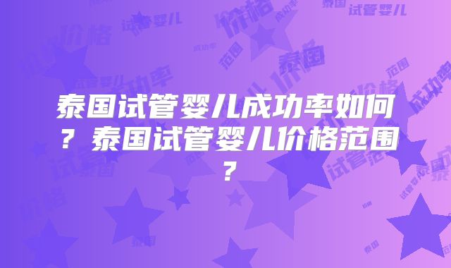 泰国试管婴儿成功率如何?泰国试管婴儿价格范围?