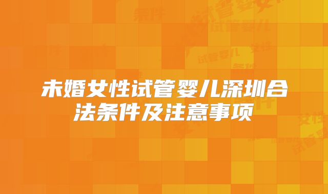 未婚女性试管婴儿深圳合法条件及注意事项