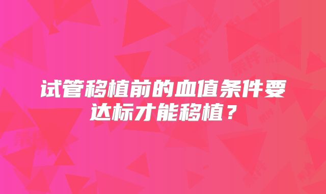 试管移植前的血值条件要达标才能移植?