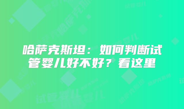 哈萨克斯坦:如何判断试管婴儿好不好?看这里