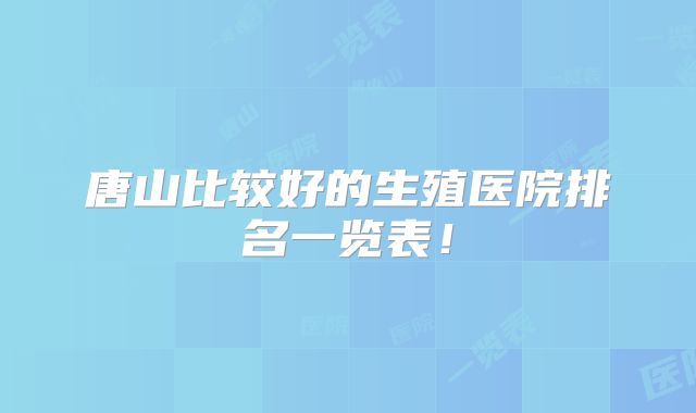 唐山比较好的生殖医院排名一览表！