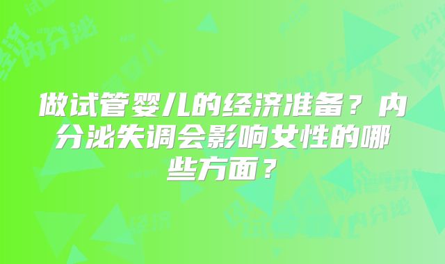 做试管婴儿的经济准备?内分泌失调会影响女性的哪些方面?