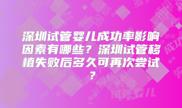 深圳试管婴儿成功率影响因素有哪些?深圳试管移植失败后多久可再次尝试?