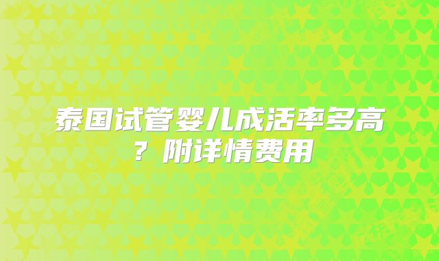 泰国试管婴儿成活率多高?附详情费用