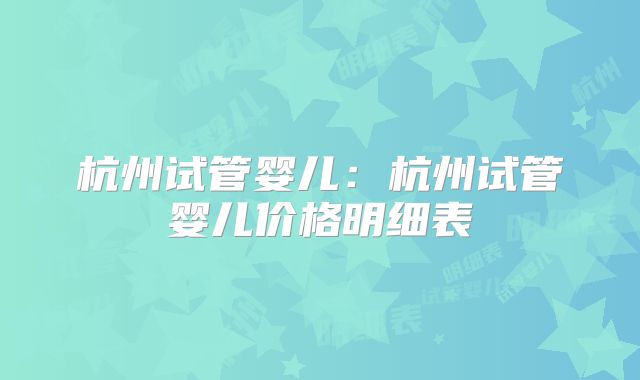 杭州试管婴儿：杭州试管婴儿价格明细表