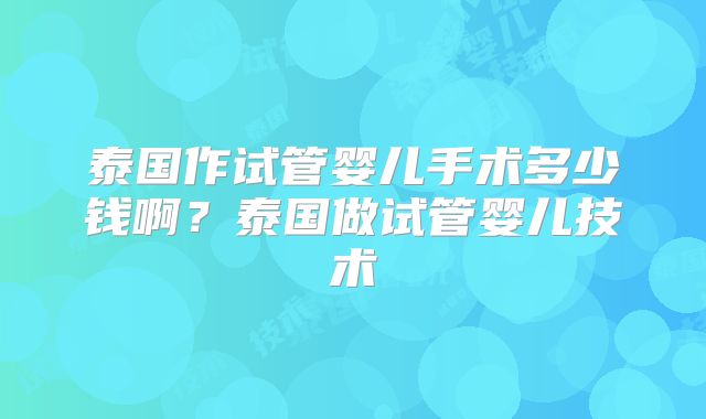 泰国作试管婴儿手术多少钱啊？泰国做试管婴儿技术