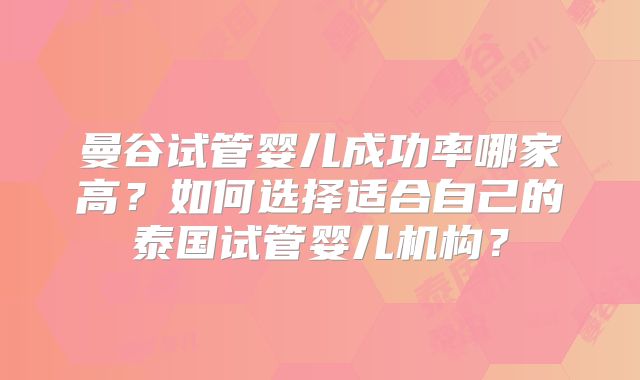 曼谷试管婴儿成功率哪家高?如何选择适合自己的泰国试管婴儿机构?