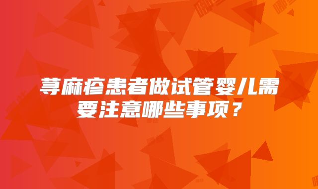 荨麻疹患者做试管婴儿需要注意哪些事项?