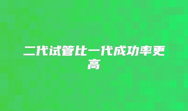 二代试管比一代成功率更高