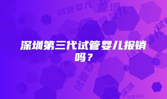 深圳第三代试管婴儿报销吗?