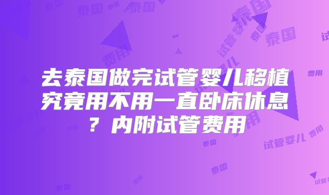 去泰国做完试管婴儿移植究竟用不用一直卧床休息？内附试管费用