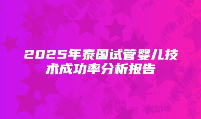 2025年泰国试管婴儿技术成功率分析报告