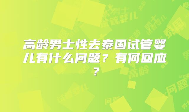 高龄男士性去泰国试管婴儿有什么问题？有何回应？
