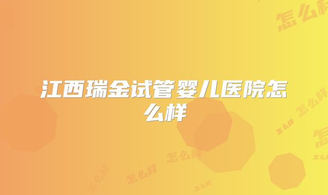 江西瑞金试管婴儿医院怎么样