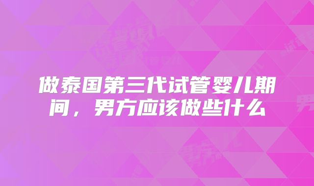做泰国第三代试管婴儿期间,男方应该做些什么