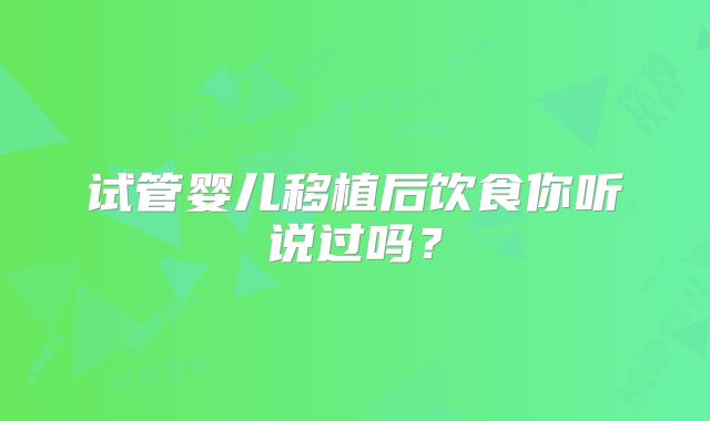 试管婴儿移植后饮食你听说过吗?