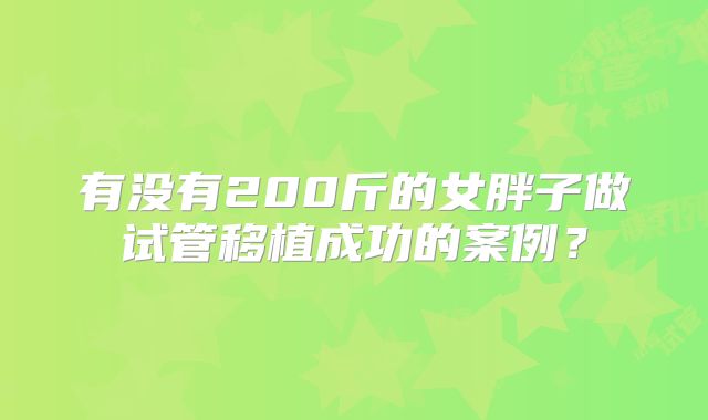有没有200斤的女胖子做试管移植成功的案例？