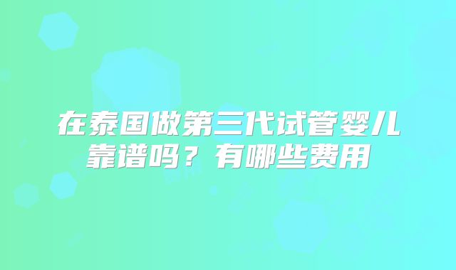 在泰国做第三代试管婴儿靠谱吗?有哪些费用