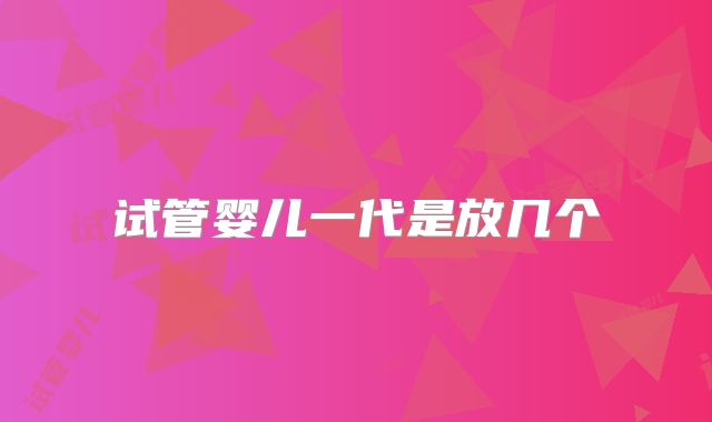 试管婴儿一代是放几个