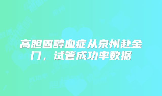 高胆固醇血症从泉州赴金门,试管成功率数据
