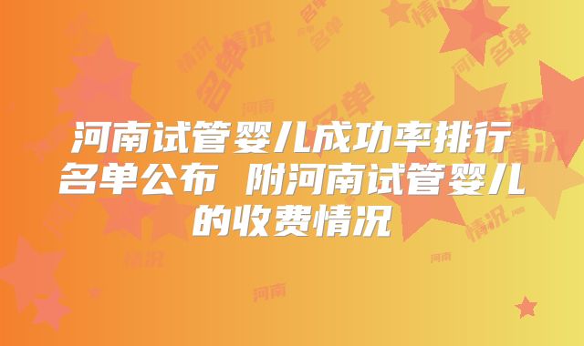 河南试管婴儿成功率排行名单公布 附河南试管婴儿的收费情况