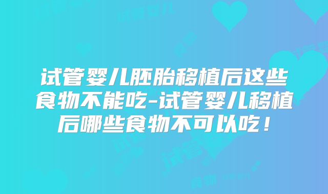 试管婴儿胚胎移植后这些食物不能吃-试管婴儿移植后哪些食物不可以吃!