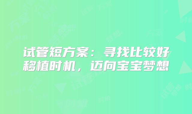 试管短方案:寻找比较好移植时机,迈向宝宝梦想