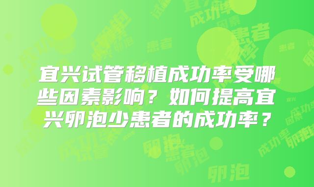 宜兴试管移植成功率受哪些因素影响?如何提高宜兴卵泡少患者的成功率?