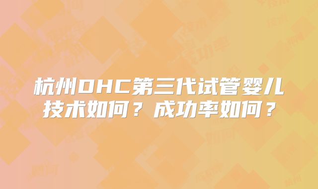 杭州DHC第三代试管婴儿技术如何?成功率如何?