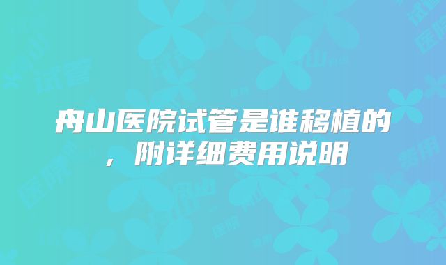 舟山医院试管是谁移植的,附详细费用说明