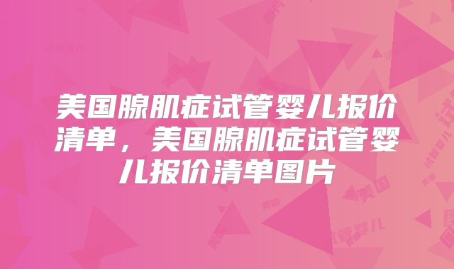 美国腺肌症试管婴儿报价清单,美国腺肌症试管婴儿报价清单图片