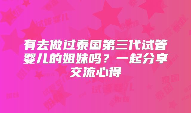 有去做过泰国第三代试管婴儿的姐妹吗?一起分享交流心得