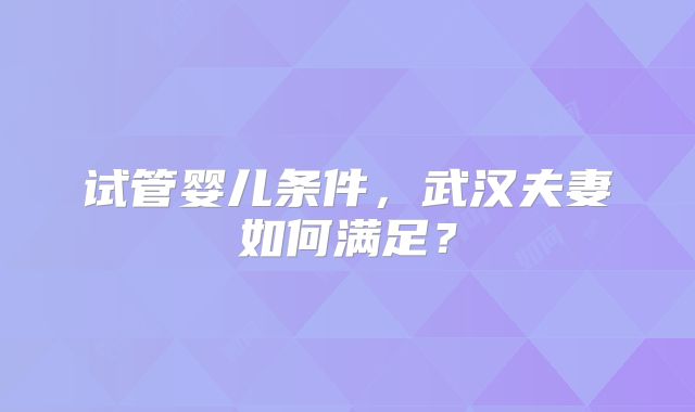 试管婴儿条件，武汉夫妻如何满足？