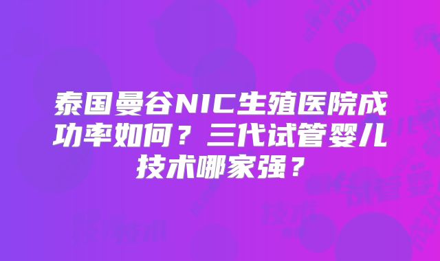 泰国曼谷NIC生殖医院成功率如何？三代试管婴儿技术哪家强？