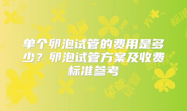 单个卵泡试管的费用是多少?卵泡试管方案及收费标准参考