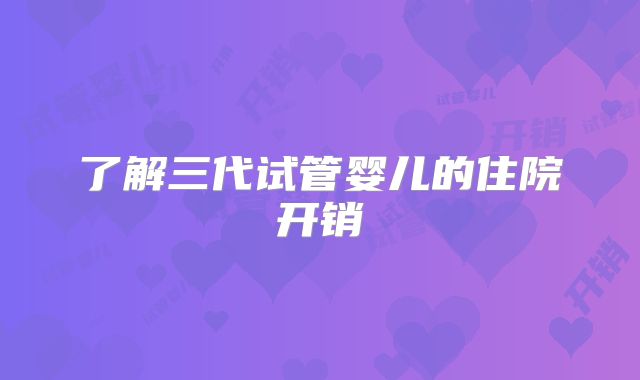 了解三代试管婴儿的住院开销