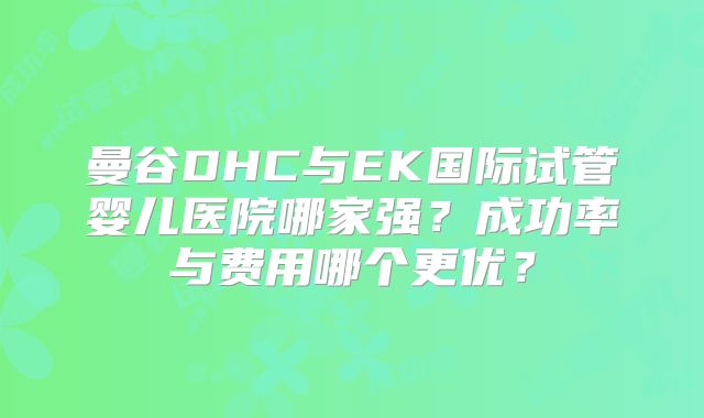 曼谷DHC与EK国际试管婴儿医院哪家强？成功率与费用哪个更优？
