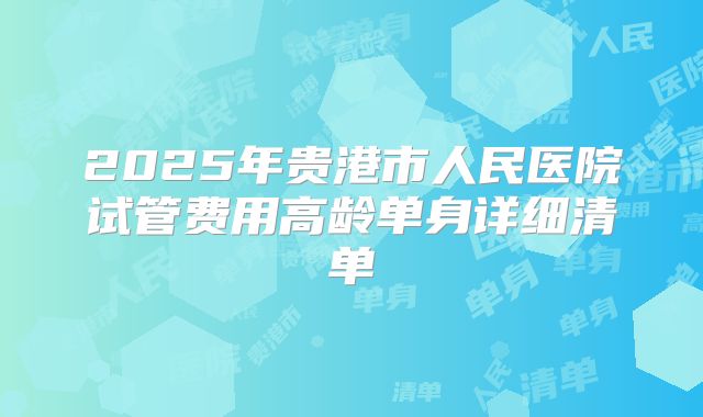 2025年贵港市人民医院试管费用高龄单身详细清单