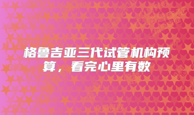 格鲁吉亚三代试管机构预算，看完心里有数