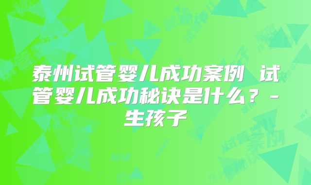 泰州试管婴儿成功案例 试管婴儿成功秘诀是什么？-生孩子