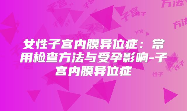 女性子宫内膜异位症：常用检查方法与受孕影响-子宫内膜异位症