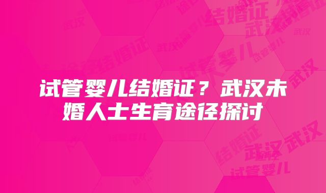 试管婴儿结婚证?武汉未婚人士生育途径探讨