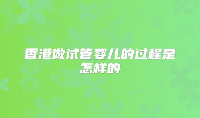 香港做试管婴儿的过程是怎样的